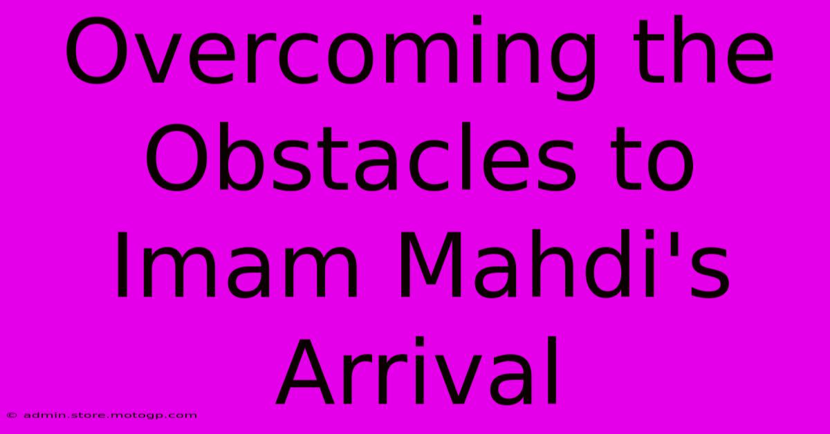 Overcoming The Obstacles To Imam Mahdi's Arrival