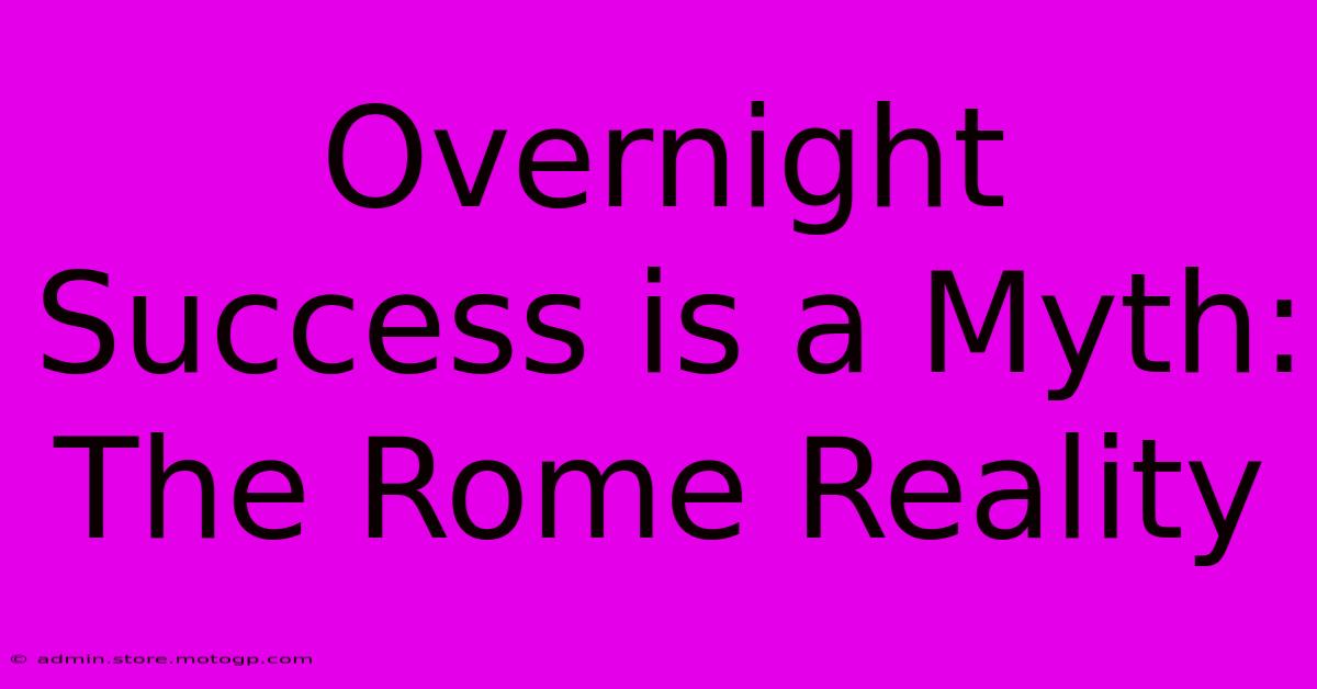 Overnight Success Is A Myth: The Rome Reality