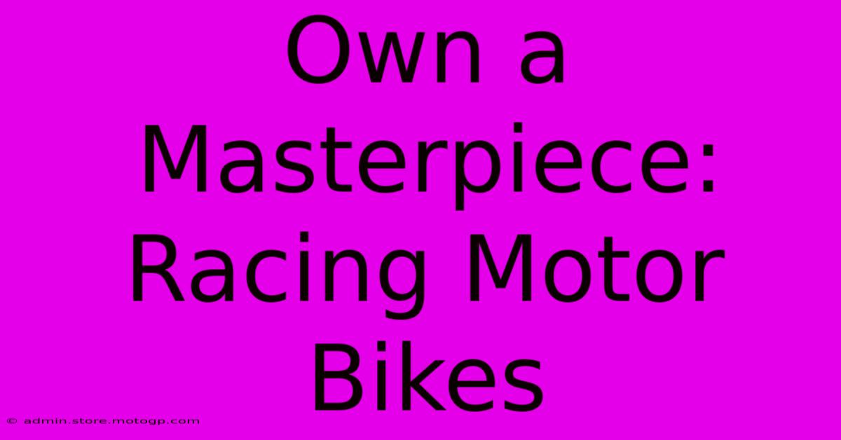 Own A Masterpiece: Racing Motor Bikes