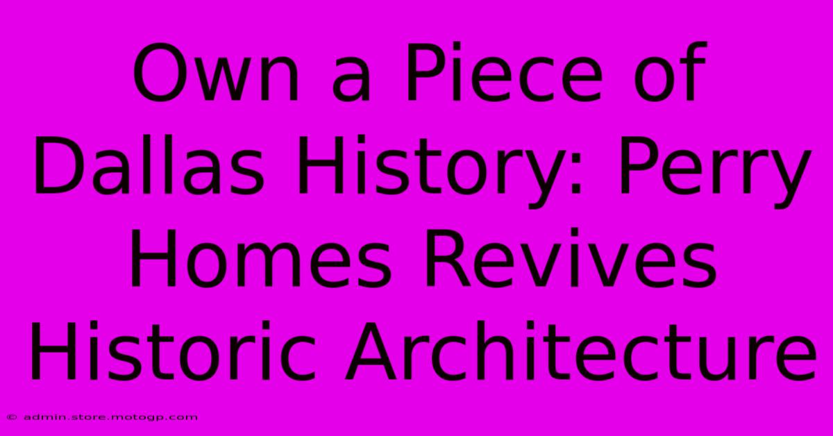 Own A Piece Of Dallas History: Perry Homes Revives Historic Architecture