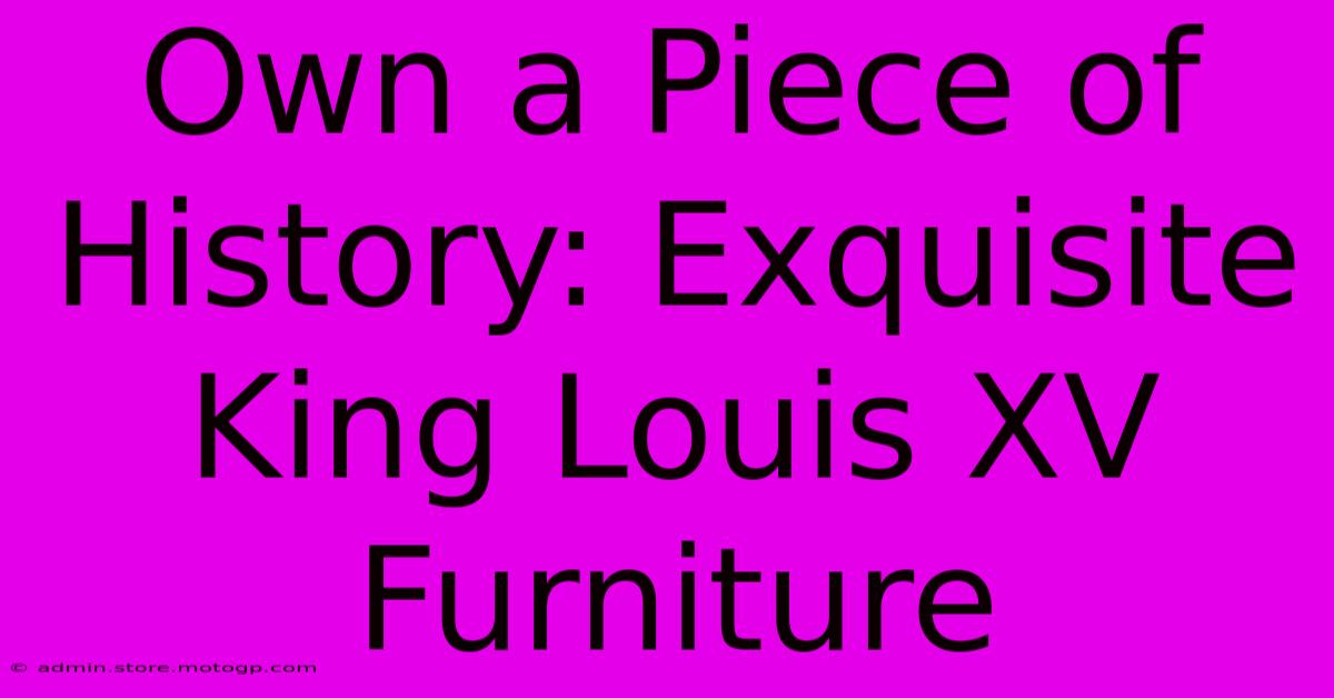 Own A Piece Of History: Exquisite King Louis XV Furniture