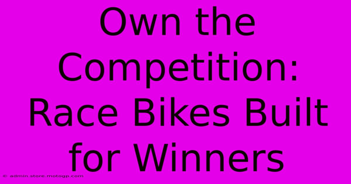 Own The Competition: Race Bikes Built For Winners