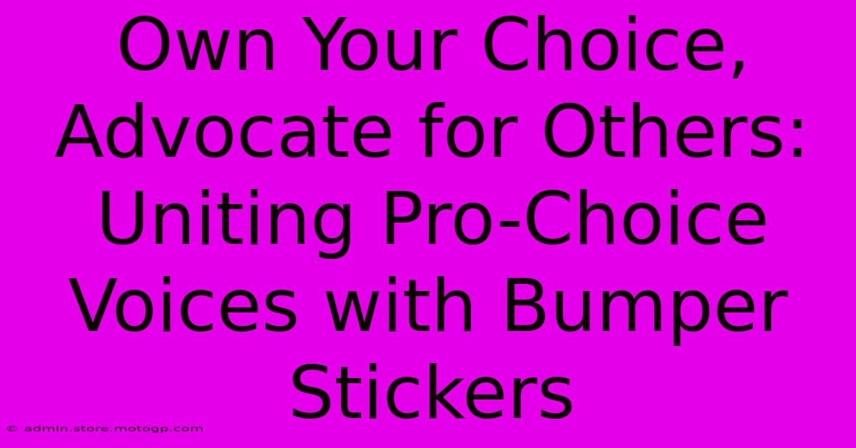 Own Your Choice, Advocate For Others: Uniting Pro-Choice Voices With Bumper Stickers