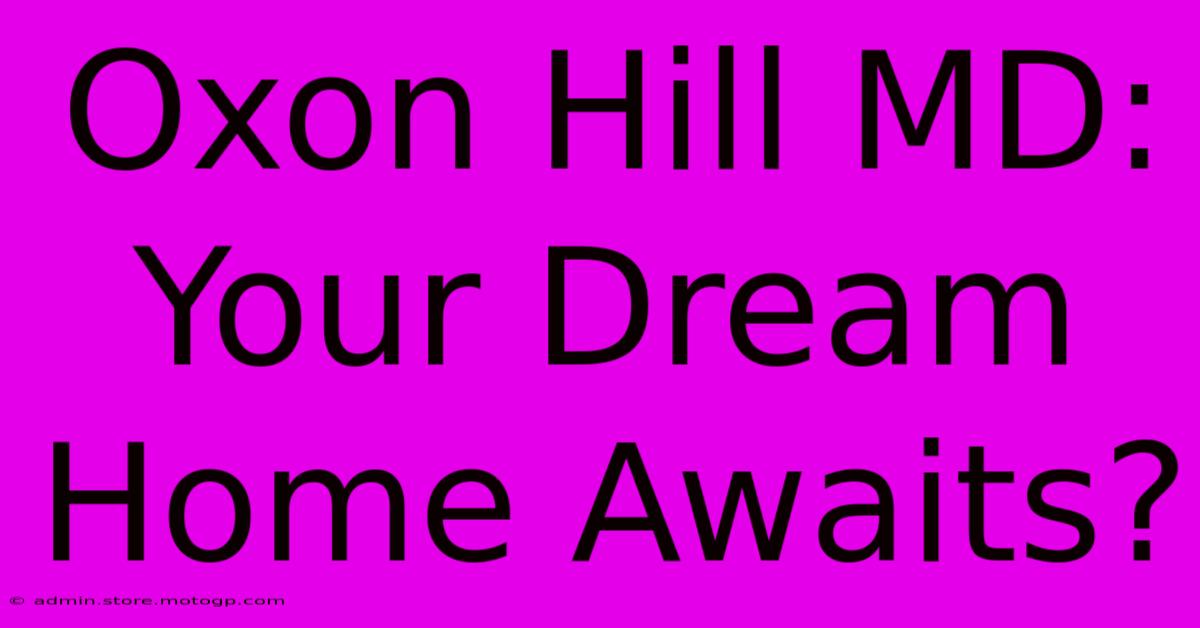 Oxon Hill MD: Your Dream Home Awaits?