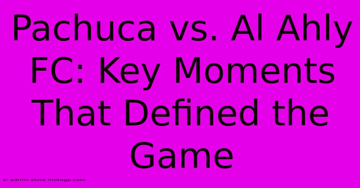 Pachuca Vs. Al Ahly FC: Key Moments That Defined The Game