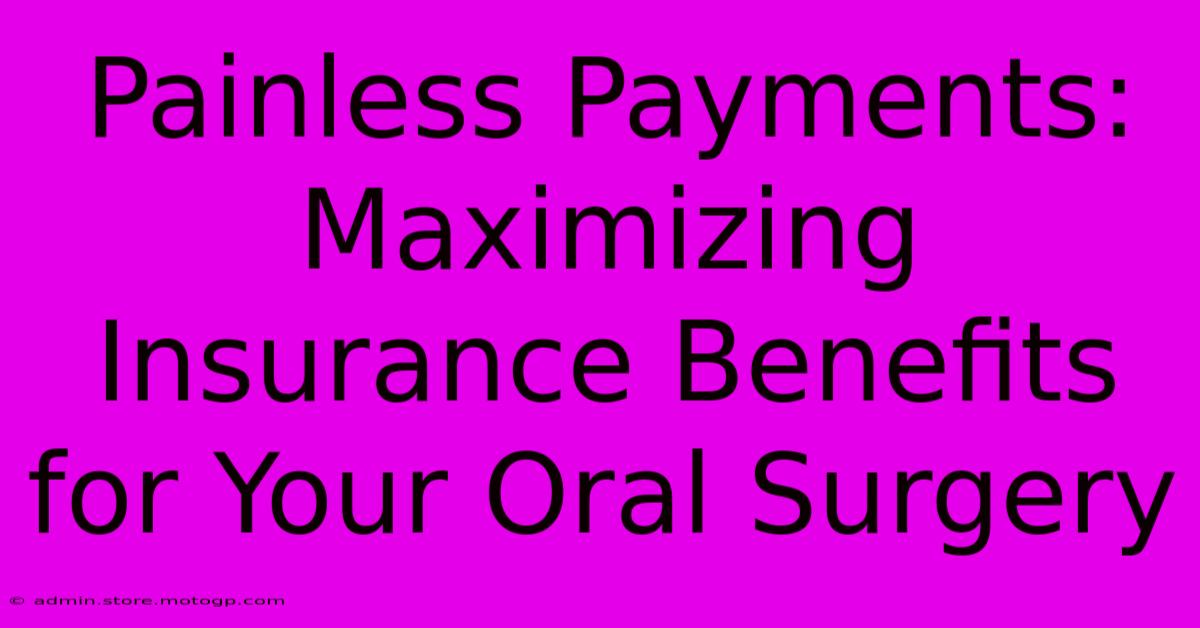 Painless Payments: Maximizing Insurance Benefits For Your Oral Surgery