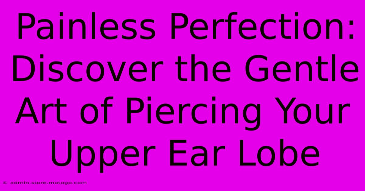 Painless Perfection: Discover The Gentle Art Of Piercing Your Upper Ear Lobe