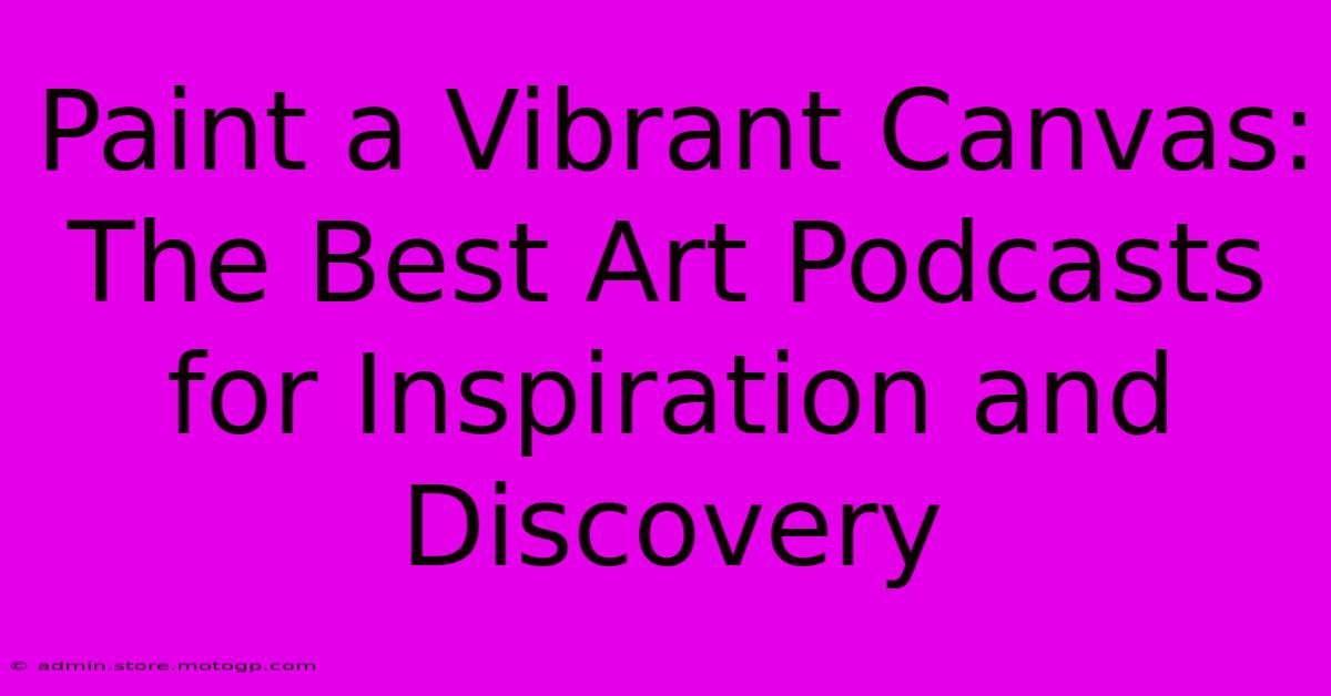 Paint A Vibrant Canvas: The Best Art Podcasts For Inspiration And Discovery