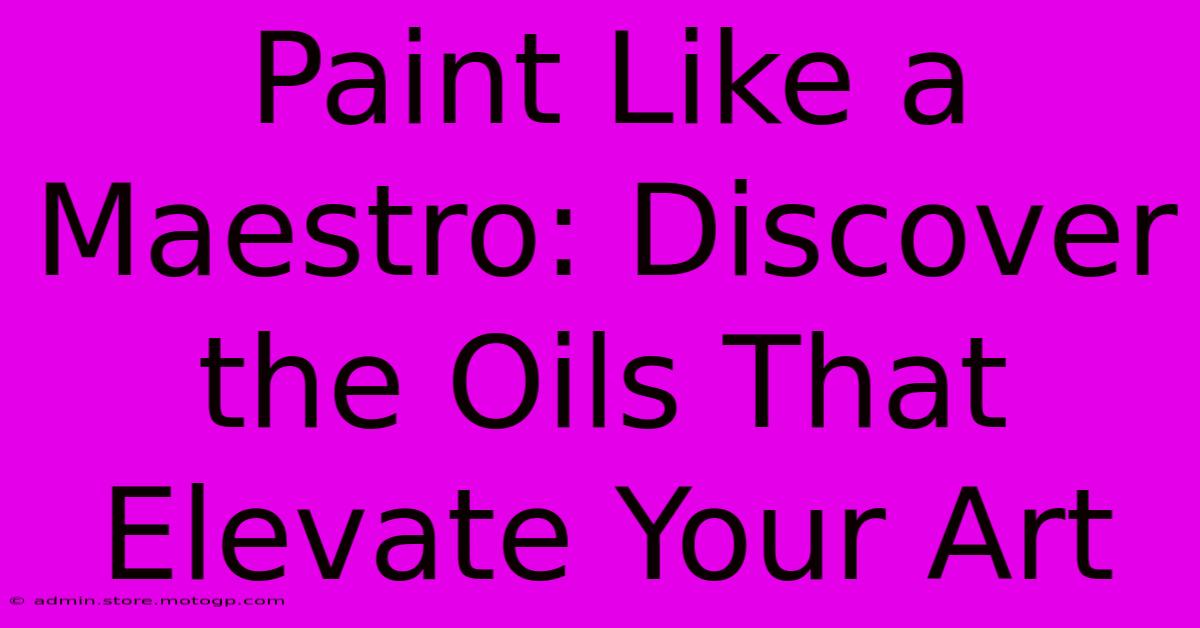 Paint Like A Maestro: Discover The Oils That Elevate Your Art