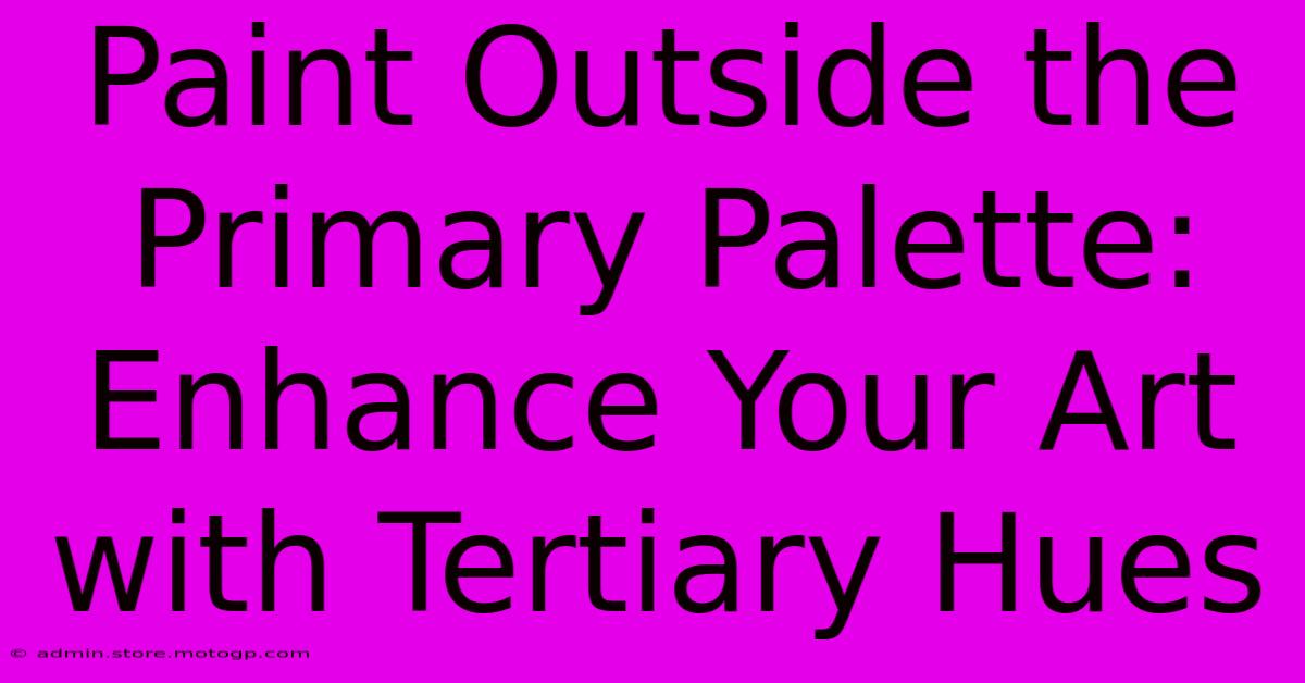 Paint Outside The Primary Palette: Enhance Your Art With Tertiary Hues