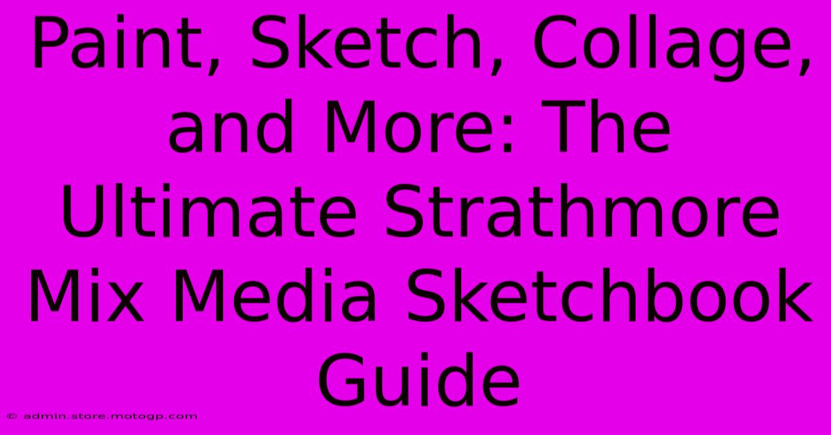 Paint, Sketch, Collage, And More: The Ultimate Strathmore Mix Media Sketchbook Guide