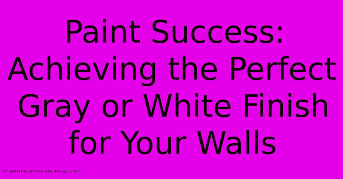 Paint Success: Achieving The Perfect Gray Or White Finish For Your Walls