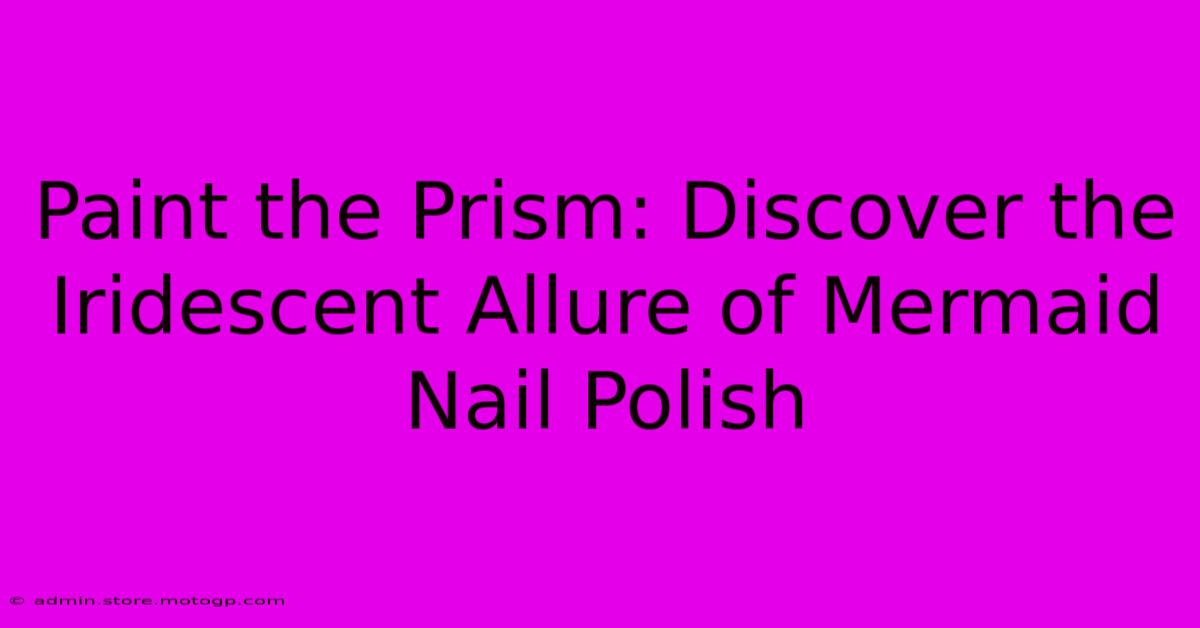 Paint The Prism: Discover The Iridescent Allure Of Mermaid Nail Polish