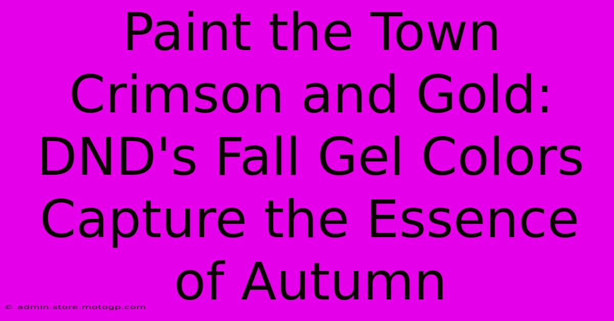 Paint The Town Crimson And Gold: DND's Fall Gel Colors Capture The Essence Of Autumn