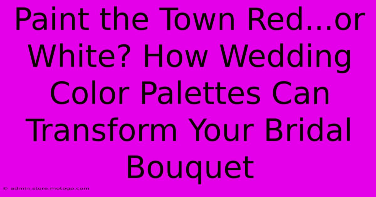 Paint The Town Red...or White? How Wedding Color Palettes Can Transform Your Bridal Bouquet