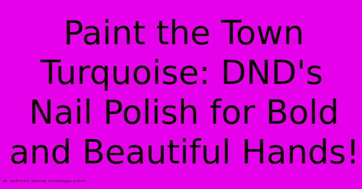 Paint The Town Turquoise: DND's Nail Polish For Bold And Beautiful Hands!