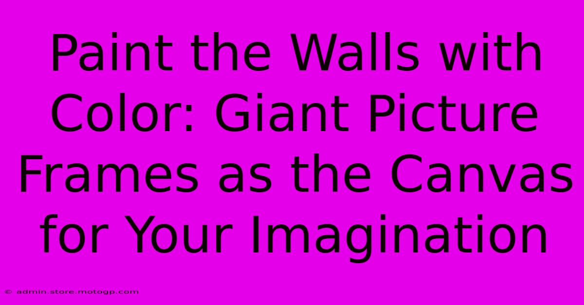 Paint The Walls With Color: Giant Picture Frames As The Canvas For Your Imagination