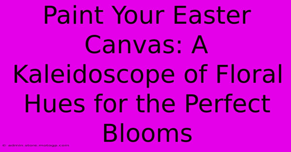 Paint Your Easter Canvas: A Kaleidoscope Of Floral Hues For The Perfect Blooms