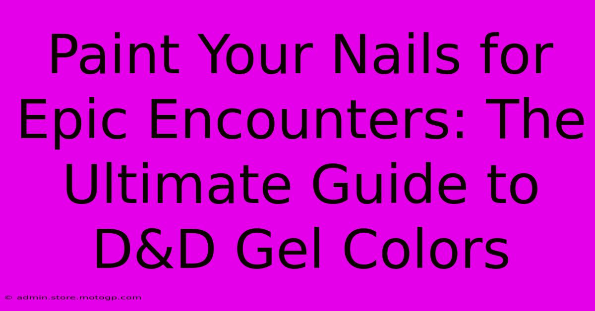 Paint Your Nails For Epic Encounters: The Ultimate Guide To D&D Gel Colors