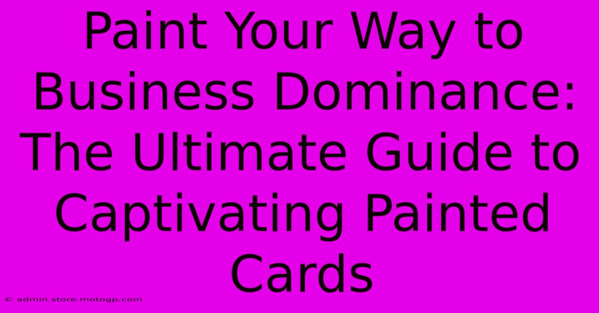 Paint Your Way To Business Dominance: The Ultimate Guide To Captivating Painted Cards