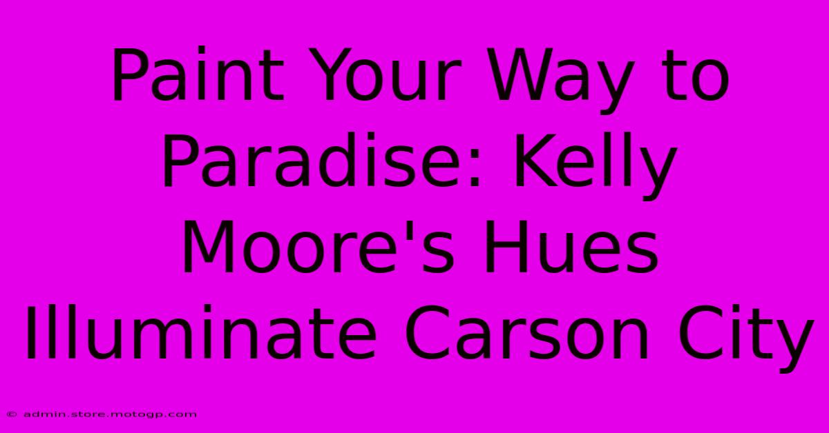 Paint Your Way To Paradise: Kelly Moore's Hues Illuminate Carson City