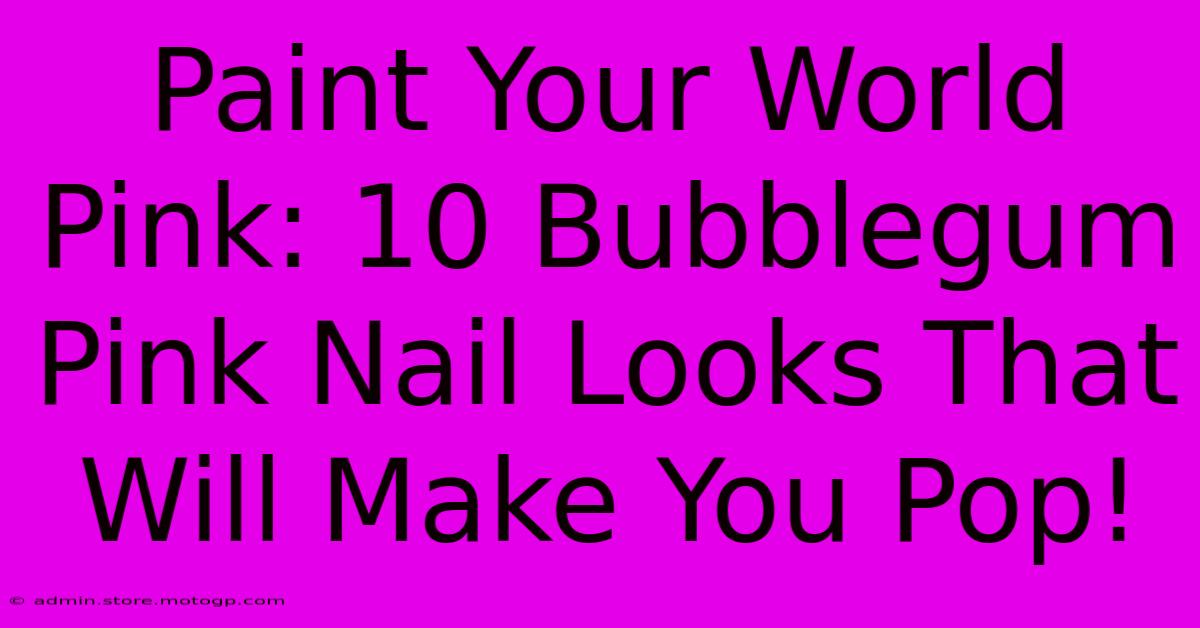 Paint Your World Pink: 10 Bubblegum Pink Nail Looks That Will Make You Pop!