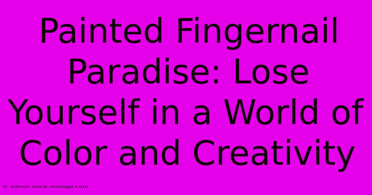 Painted Fingernail Paradise: Lose Yourself In A World Of Color And Creativity