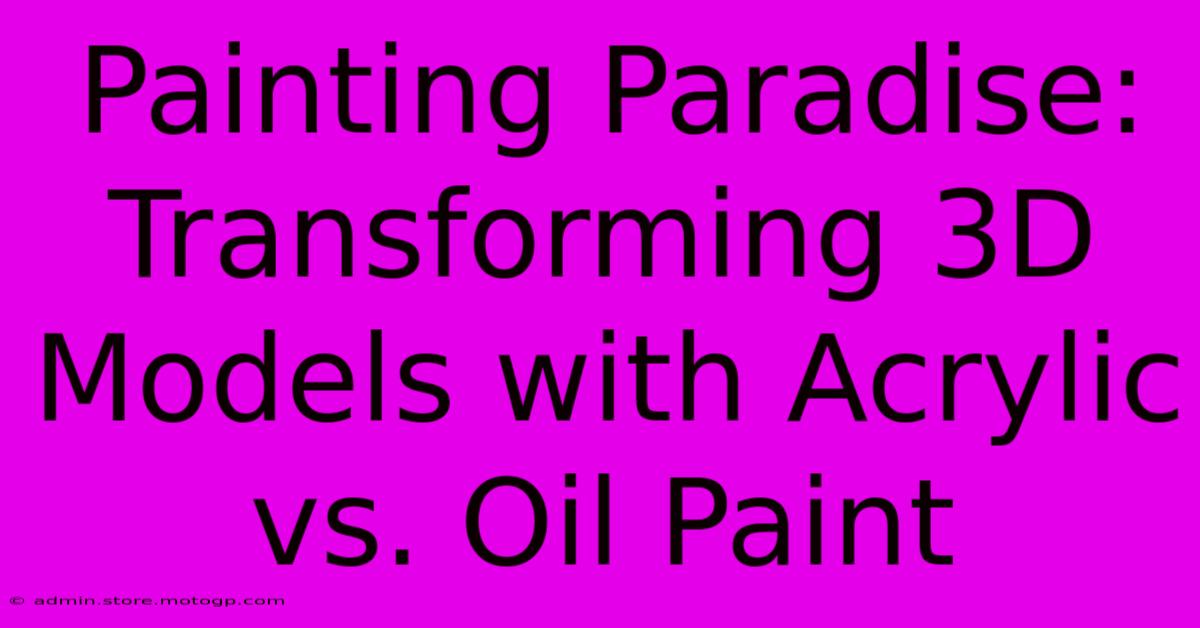 Painting Paradise: Transforming 3D Models With Acrylic Vs. Oil Paint