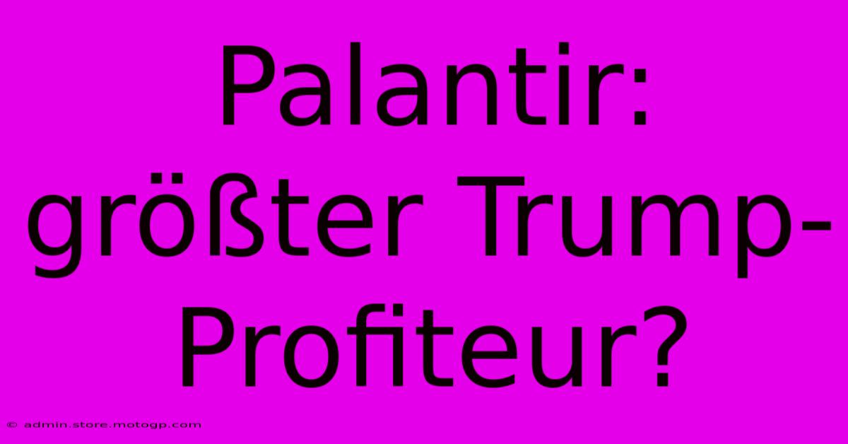 Palantir: Größter Trump-Profiteur?