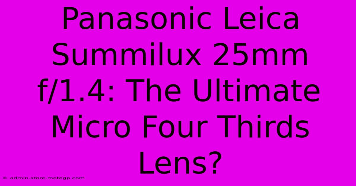 Panasonic Leica Summilux 25mm F/1.4: The Ultimate Micro Four Thirds Lens?