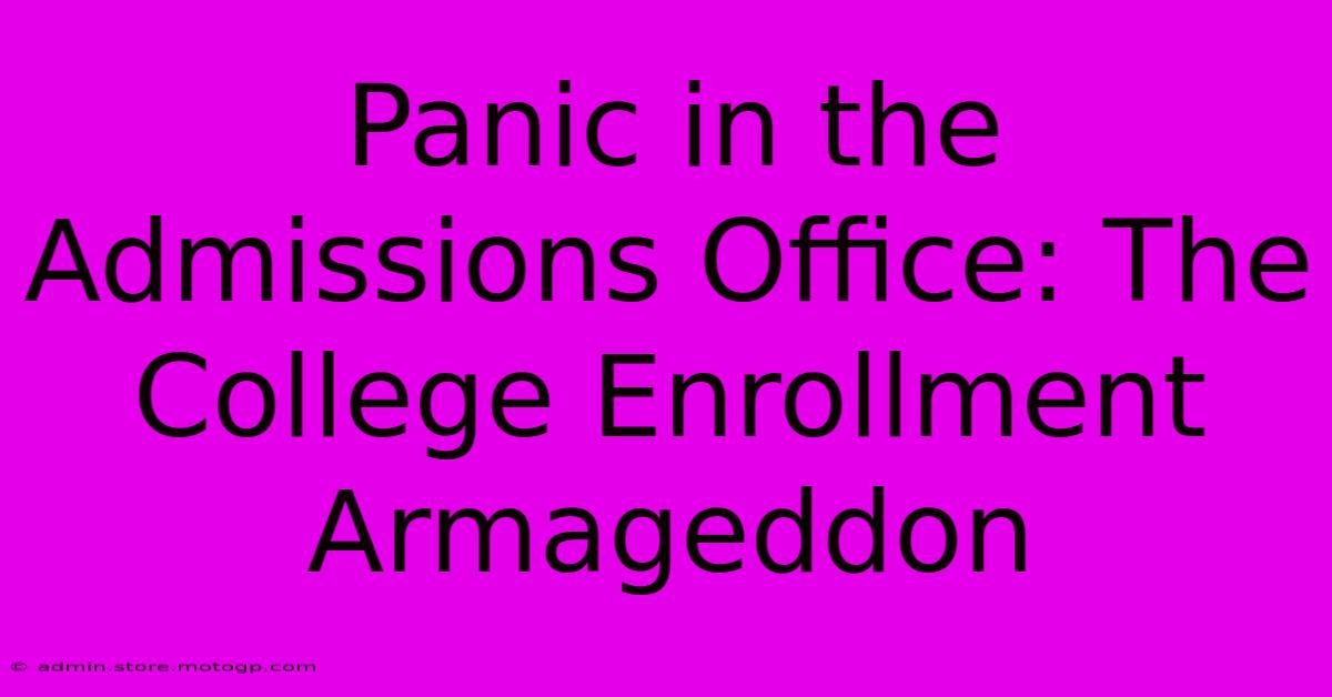 Panic In The Admissions Office: The College Enrollment Armageddon