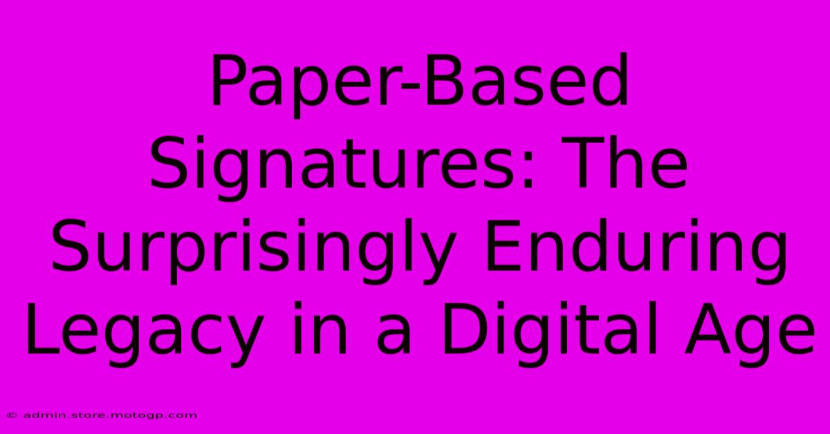 Paper-Based Signatures: The Surprisingly Enduring Legacy In A Digital Age