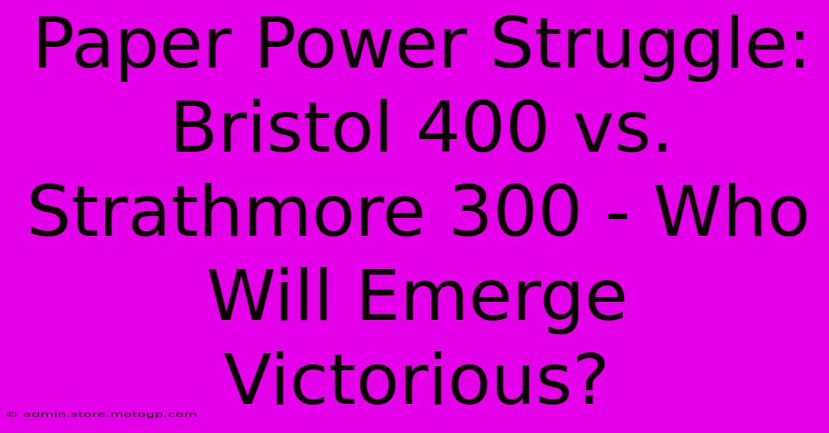 Paper Power Struggle: Bristol 400 Vs. Strathmore 300 - Who Will Emerge Victorious?