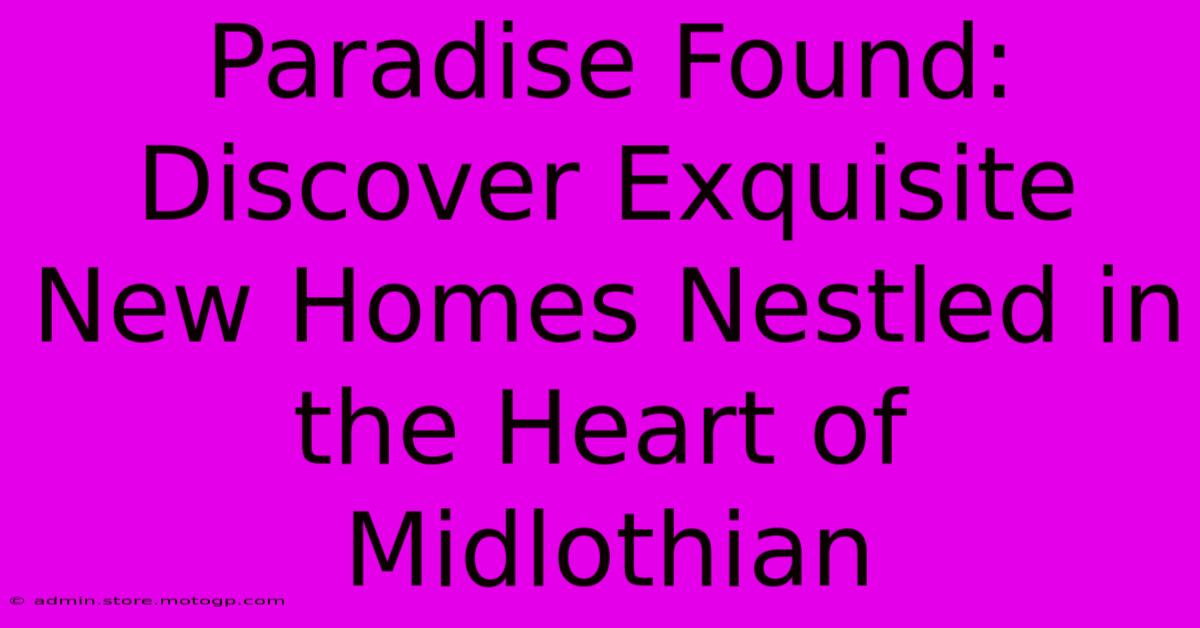 Paradise Found: Discover Exquisite New Homes Nestled In The Heart Of Midlothian