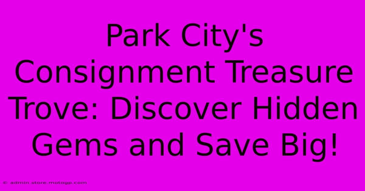 Park City's Consignment Treasure Trove: Discover Hidden Gems And Save Big!