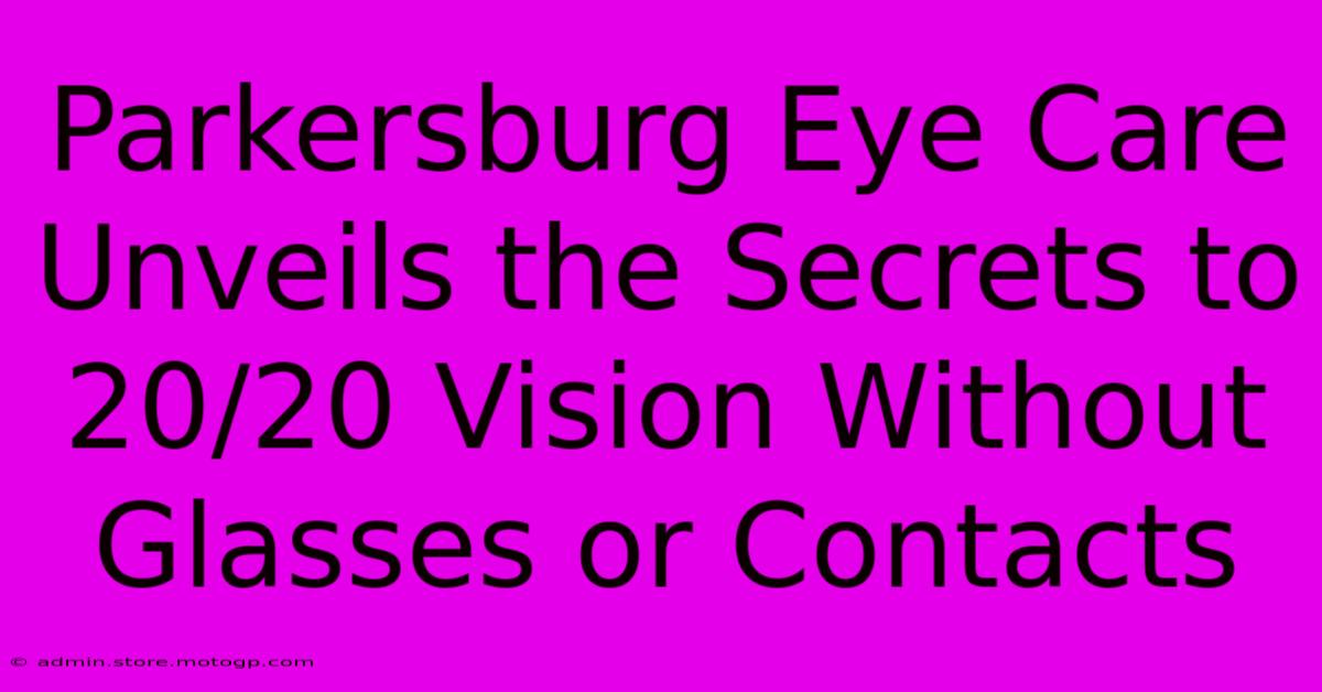 Parkersburg Eye Care Unveils The Secrets To 20/20 Vision Without Glasses Or Contacts