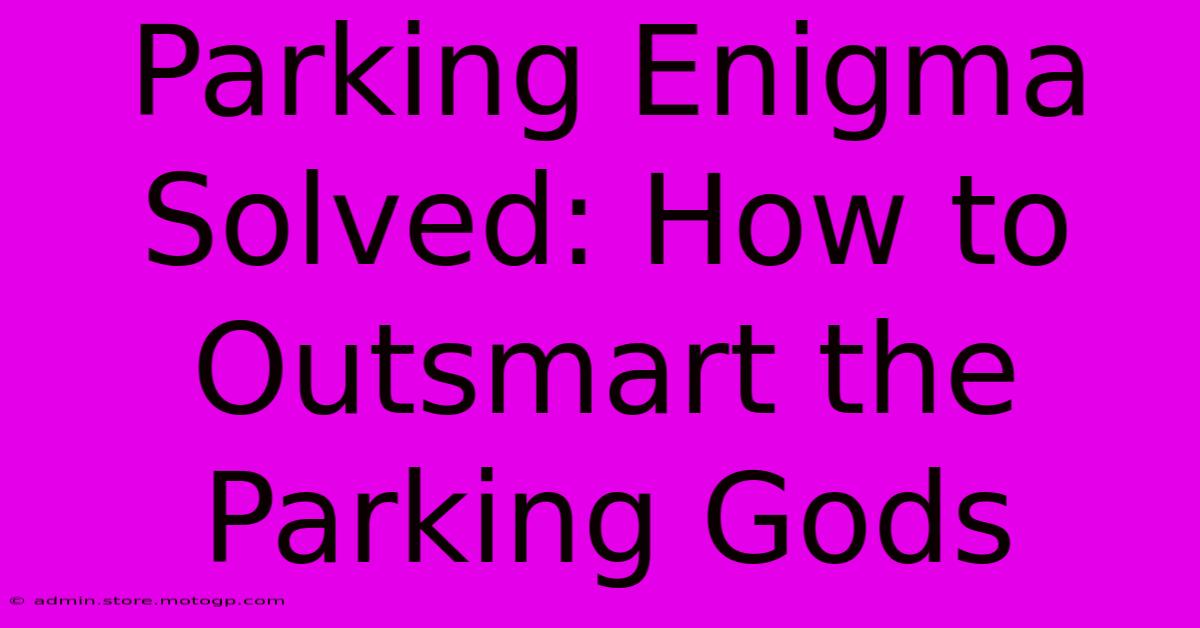 Parking Enigma Solved: How To Outsmart The Parking Gods