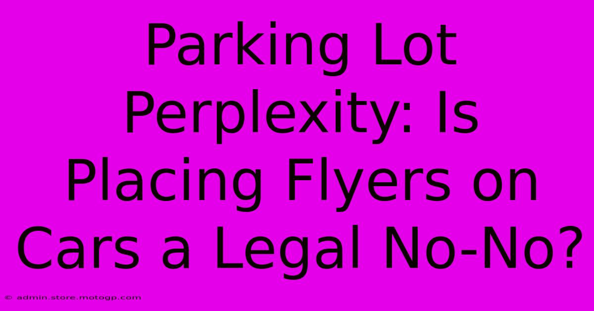 Parking Lot Perplexity: Is Placing Flyers On Cars A Legal No-No?