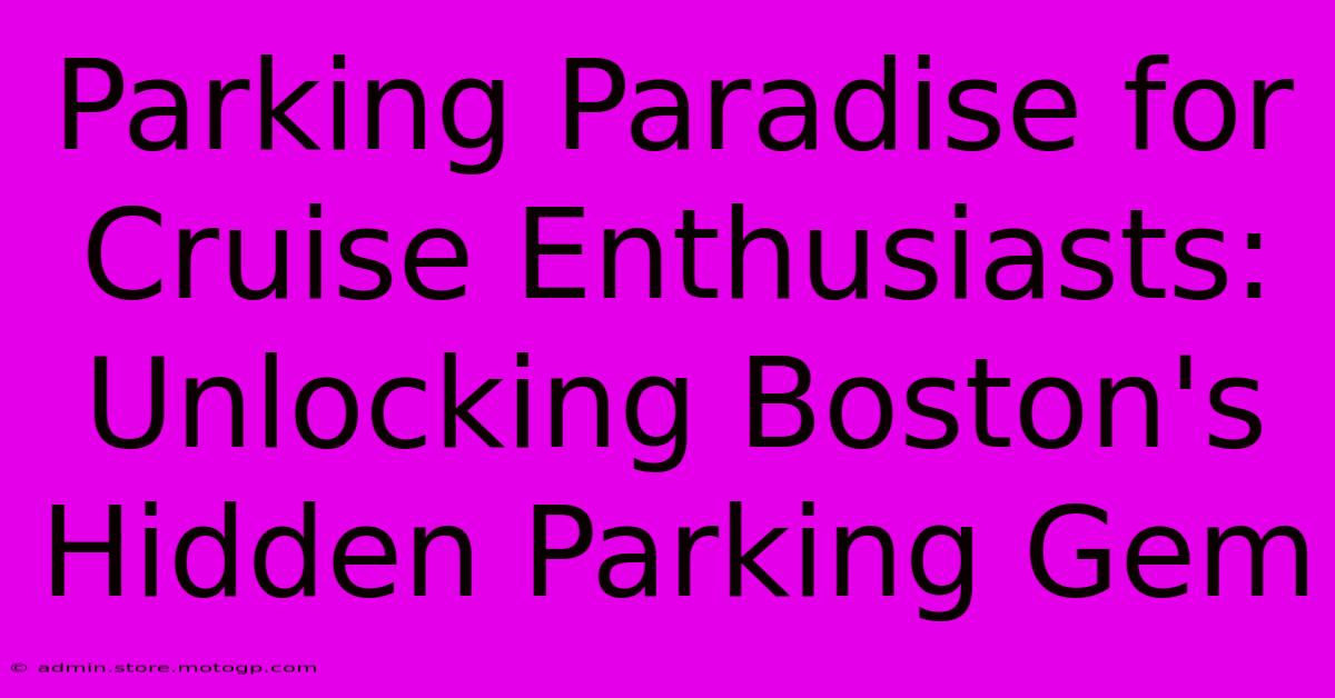 Parking Paradise For Cruise Enthusiasts: Unlocking Boston's Hidden Parking Gem