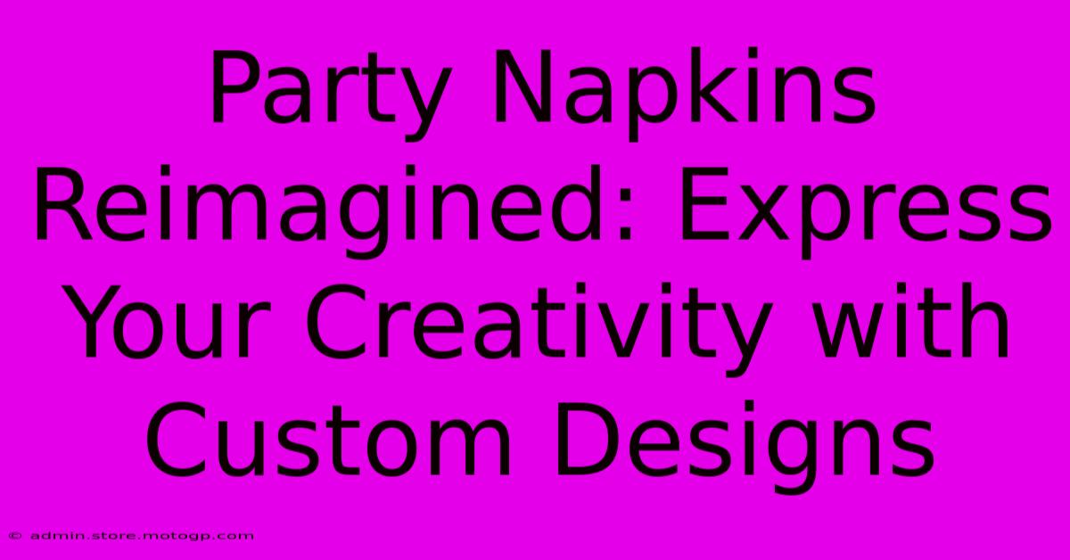 Party Napkins Reimagined: Express Your Creativity With Custom Designs