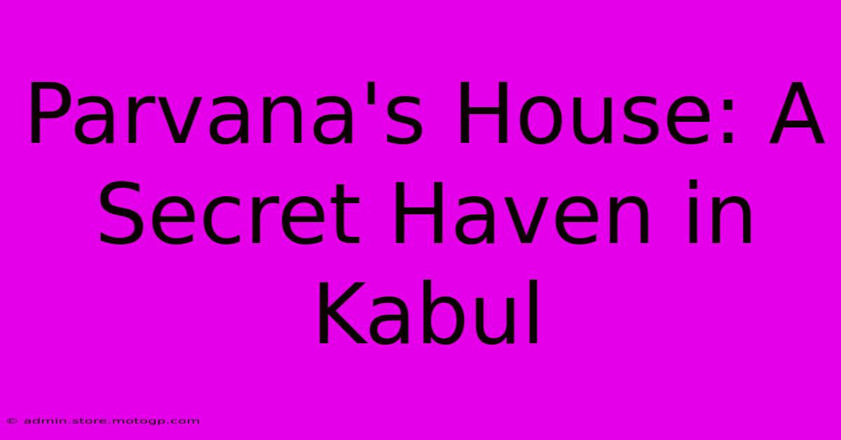 Parvana's House: A Secret Haven In Kabul