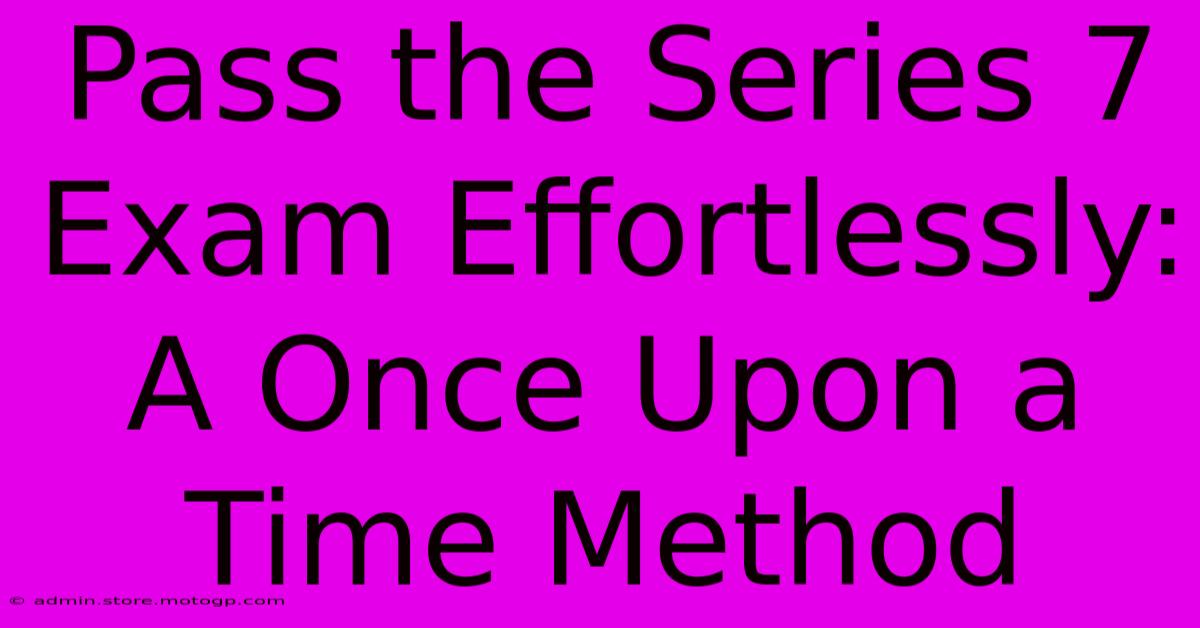 Pass The Series 7 Exam Effortlessly: A Once Upon A Time Method