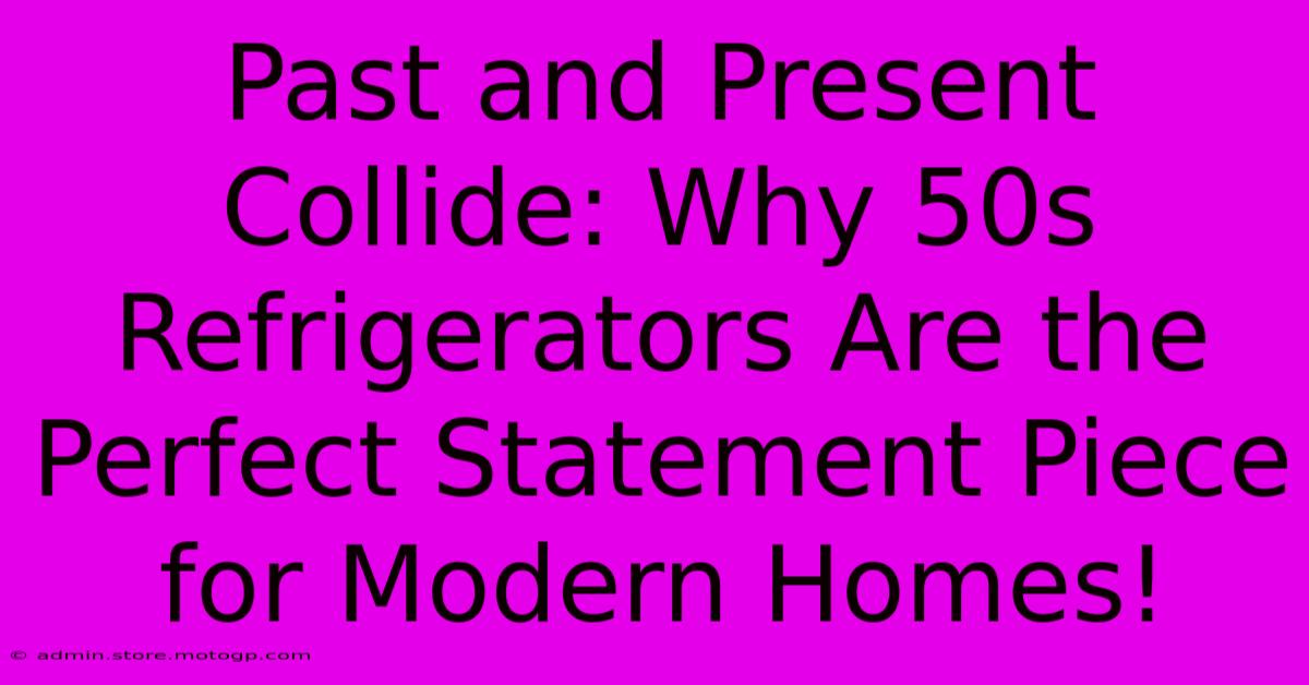 Past And Present Collide: Why 50s Refrigerators Are The Perfect Statement Piece For Modern Homes!