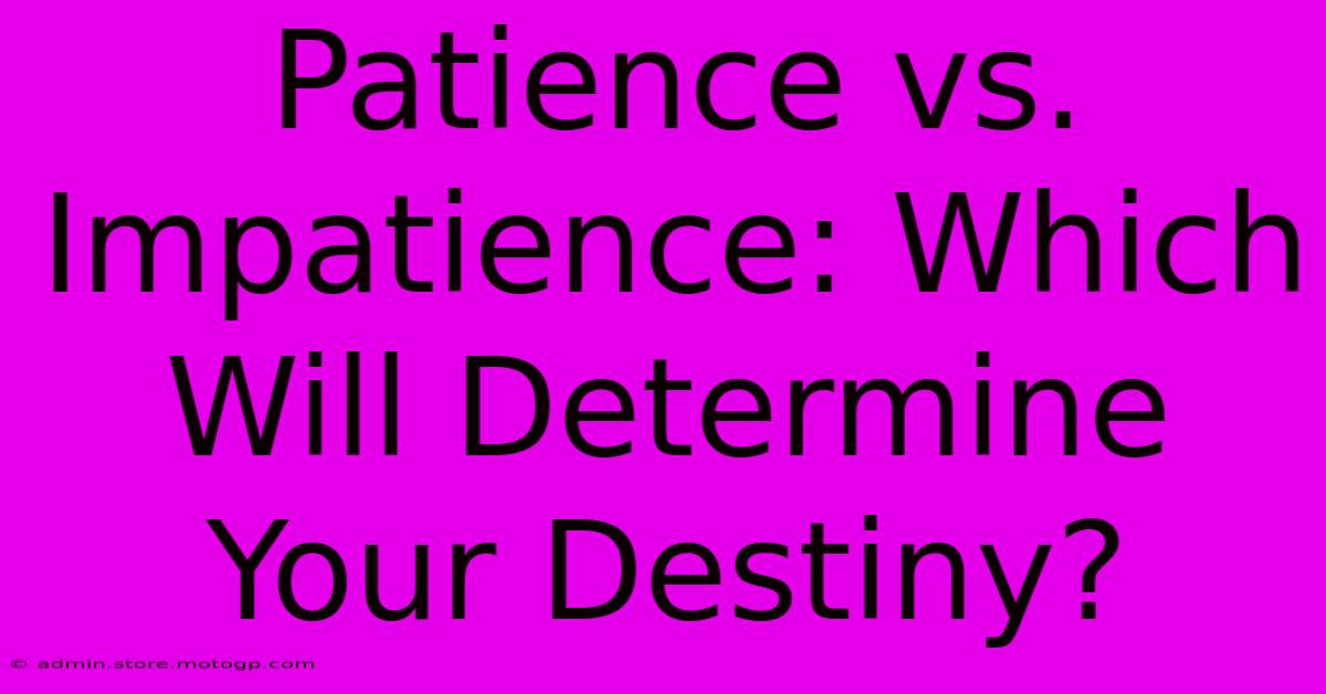 Patience Vs. Impatience: Which Will Determine Your Destiny?