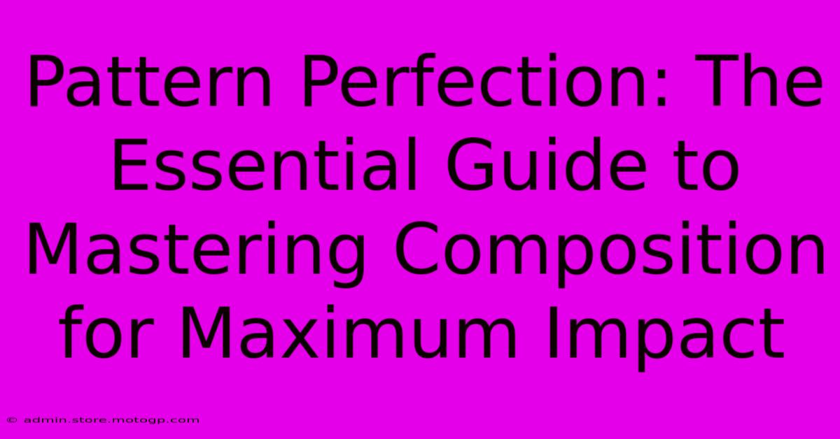 Pattern Perfection: The Essential Guide To Mastering Composition For Maximum Impact