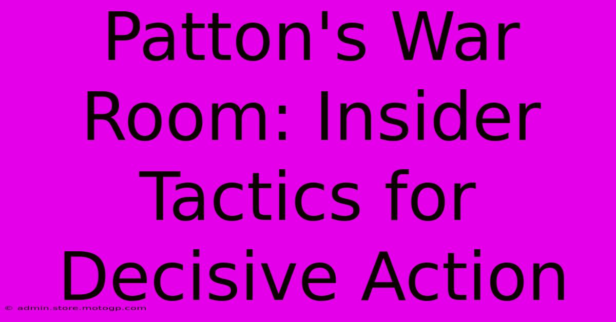 Patton's War Room: Insider Tactics For Decisive Action