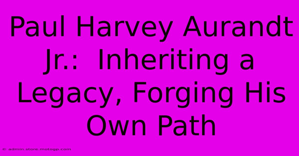 Paul Harvey Aurandt Jr.:  Inheriting A Legacy, Forging His Own Path