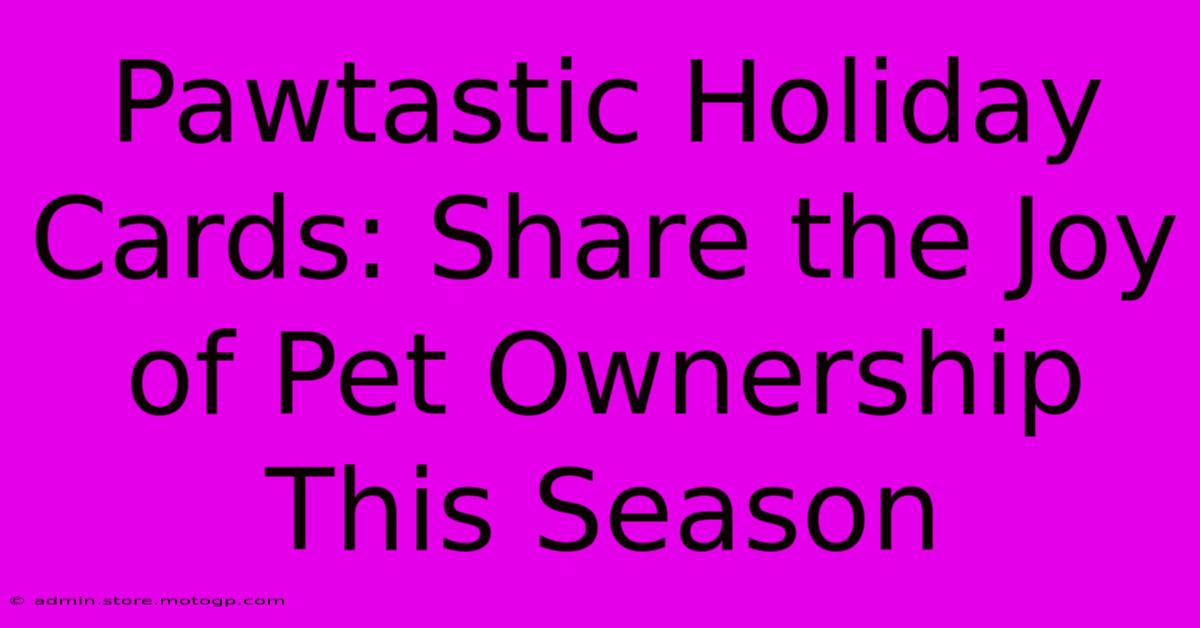 Pawtastic Holiday Cards: Share The Joy Of Pet Ownership This Season