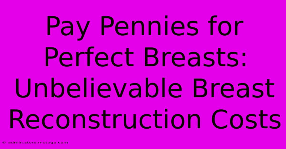 Pay Pennies For Perfect Breasts: Unbelievable Breast Reconstruction Costs