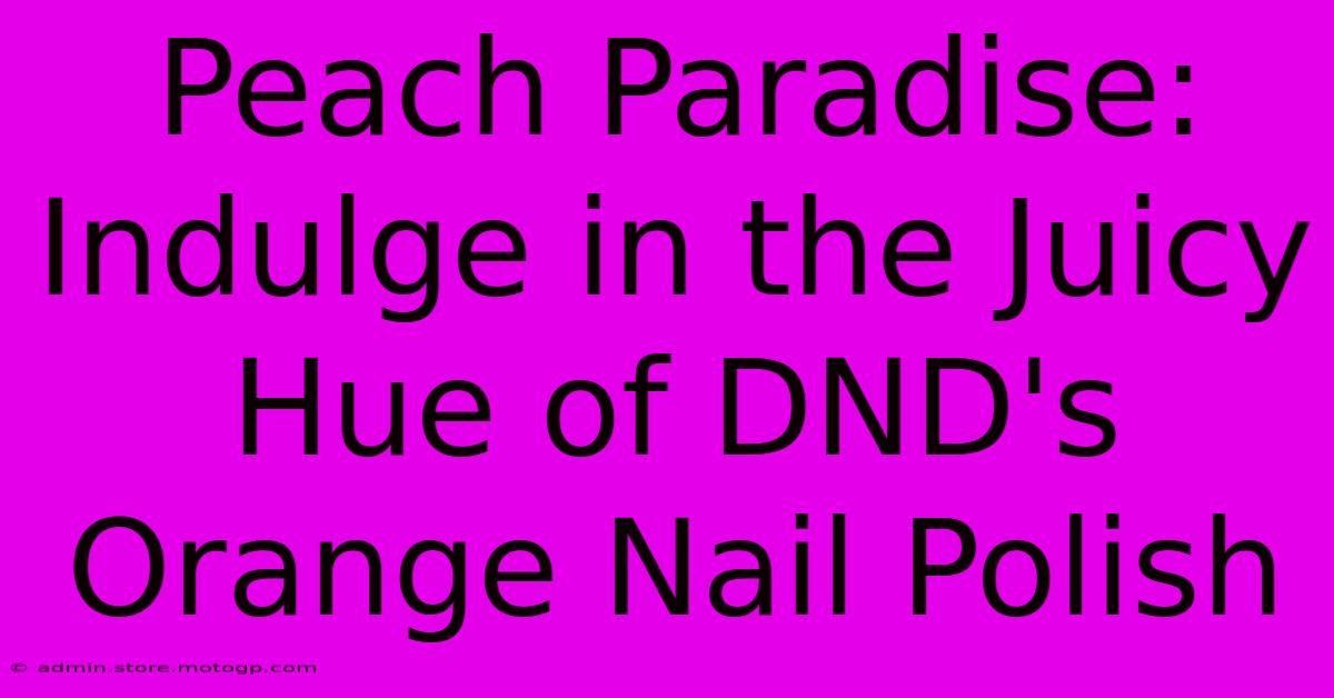 Peach Paradise: Indulge In The Juicy Hue Of DND's Orange Nail Polish